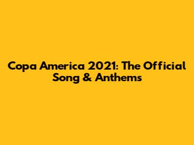 Copa America 2021: The Official Song & Anthems
