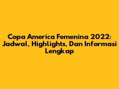 Copa America Femenina 2022: Jadwal, Highlights, Dan Informasi Lengkap