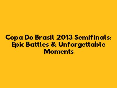 Copa Do Brasil 2013 Semifinals: Epic Battles & Unforgettable Moments