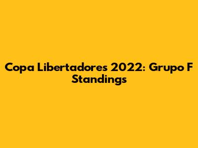 Copa Libertadores 2022: Grupo F Standings