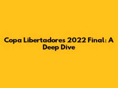 Copa Libertadores 2022 Final: A Deep Dive