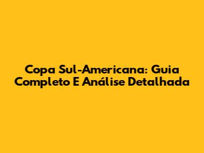 Copa Sul-Americana: Guia Completo E Análise Detalhada