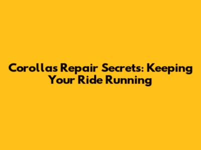 Corolla's Repair Secrets: Keeping Your Ride Running