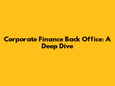 Corporate Finance Back Office: A Deep Dive