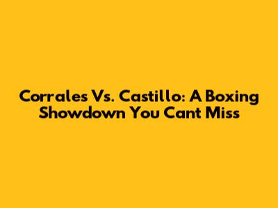Corrales Vs. Castillo: A Boxing Showdown You Can't Miss