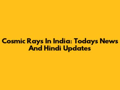 Cosmic Rays In India: Today's News And Hindi Updates