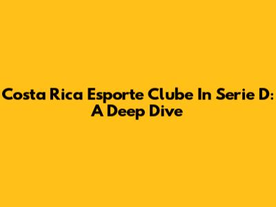 Costa Rica Esporte Clube In Serie D: A Deep Dive