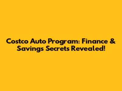 Costco Auto Program: Finance & Savings Secrets Revealed!
