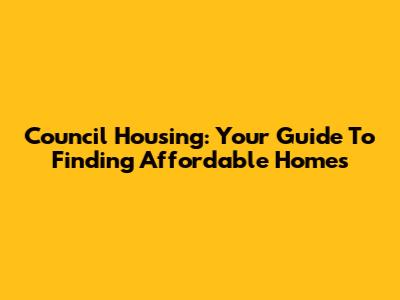 Council Housing: Your Guide To Finding Affordable Homes
