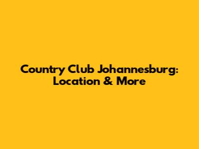Country Club Johannesburg: Location & More