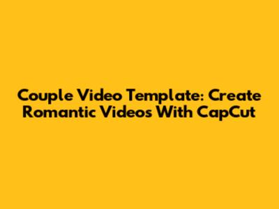 Couple Video Template: Create Romantic Videos With CapCut