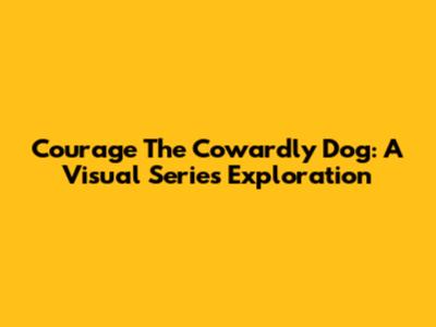 Courage The Cowardly Dog: A Visual Series Exploration