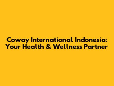 Coway International Indonesia: Your Health & Wellness Partner