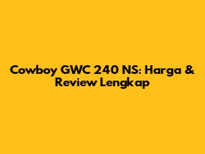 Cowboy GWC 240 NS: Harga & Review Lengkap