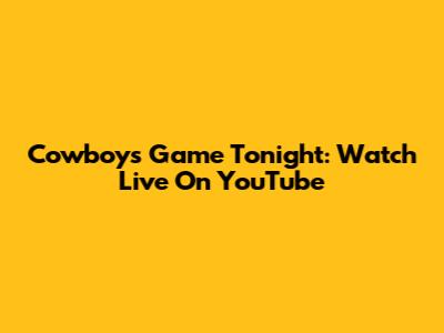 Cowboys Game Tonight: Watch Live On YouTube