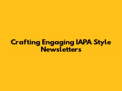 Crafting Engaging IAPA Style Newsletters
