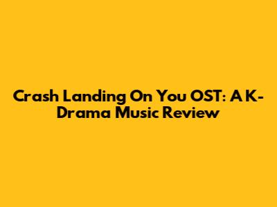 Crash Landing On You OST: A K-Drama Music Review