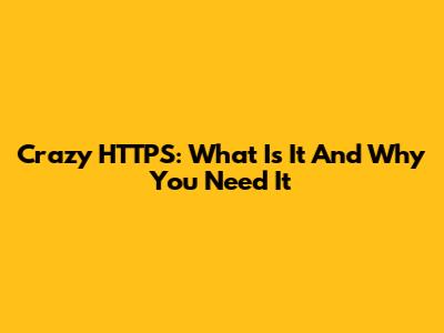 Crazy HTTPS: What Is It And Why You Need It