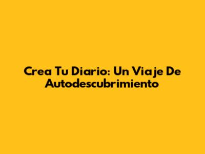 Crea Tu Diario: Un Viaje De Autodescubrimiento