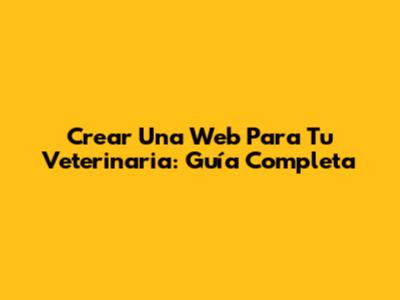 Crear Una Web Para Tu Veterinaria: Guía Completa