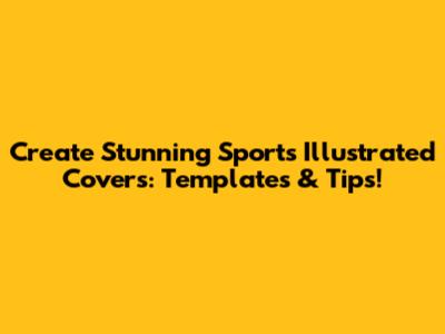 Create Stunning Sports Illustrated Covers: Templates & Tips!