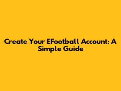 Create Your EFootball Account: A Simple Guide