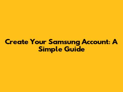 Create Your Samsung Account: A Simple Guide