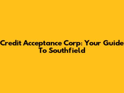 Credit Acceptance Corp: Your Guide To Southfield