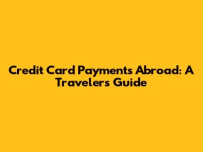 Credit Card Payments Abroad: A Traveler's Guide