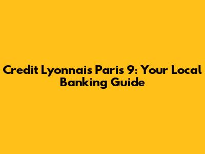 Credit Lyonnais Paris 9: Your Local Banking Guide