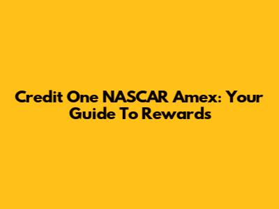 Credit One NASCAR Amex: Your Guide To Rewards