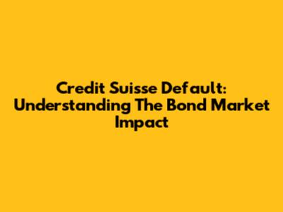 Credit Suisse Default: Understanding The Bond Market Impact
