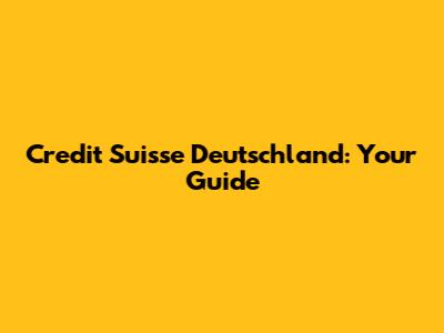 Credit Suisse Deutschland: Your Guide