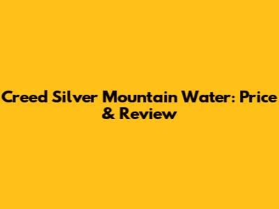 Creed Silver Mountain Water: Price & Review