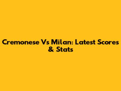 Cremonese Vs Milan: Latest Scores & Stats