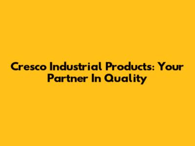 Cresco Industrial Products: Your Partner In Quality