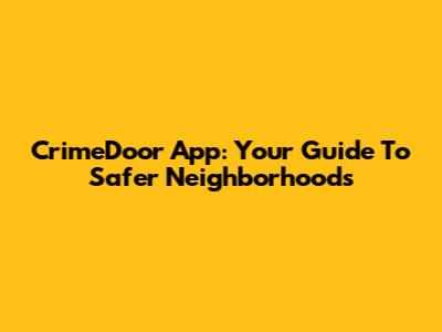 CrimeDoor App: Your Guide To Safer Neighborhoods