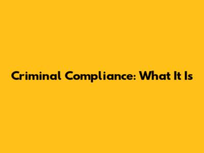 Criminal Compliance: What It Is