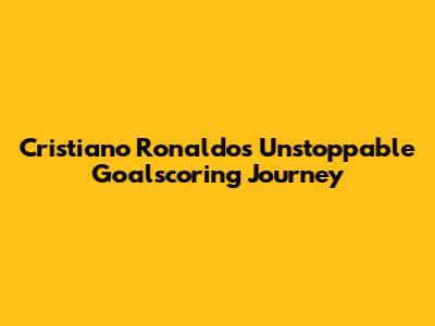 Cristiano Ronaldo's Unstoppable Goalscoring Journey