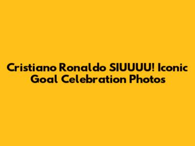 Cristiano Ronaldo SIUUUU! Iconic Goal Celebration Photos