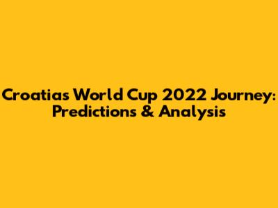 Croatia's World Cup 2022 Journey: Predictions & Analysis