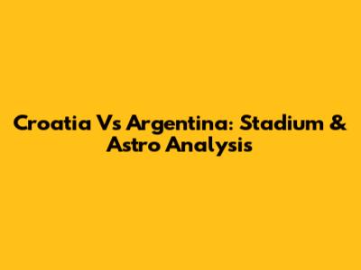 Croatia Vs Argentina: Stadium & Astro Analysis