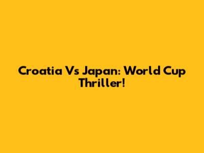 Croatia Vs Japan: World Cup Thriller!