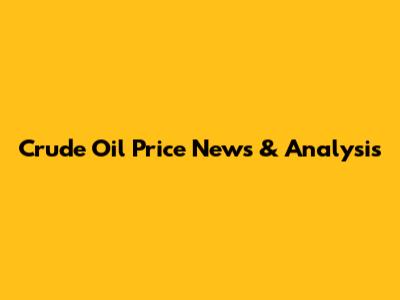Crude Oil Price News & Analysis