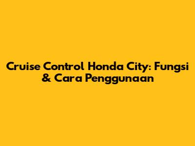 Cruise Control Honda City: Fungsi & Cara Penggunaan
