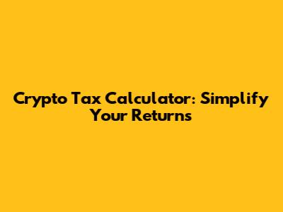 Crypto Tax Calculator: Simplify Your Returns