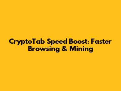 CryptoTab Speed Boost: Faster Browsing & Mining