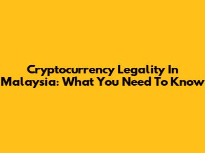 Cryptocurrency Legality In Malaysia: What You Need To Know
