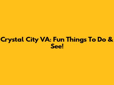 Crystal City VA: Fun Things To Do & See!