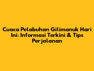 Cuaca Pelabuhan Gilimanuk Hari Ini: Informasi Terkini & Tips Perjalanan